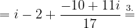 \dpi{120} =i-2+\frac{-10+11i}{17}\overset{3.}{=}